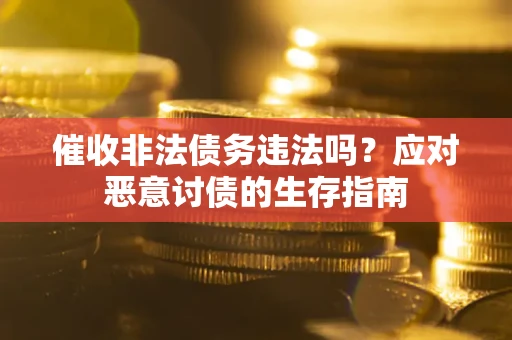 北京催收非法债务违法吗？应对恶意讨债的生存指南