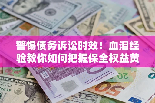 北京警惕债务诉讼时效！血泪经验教你如何把握保全权益黄金期