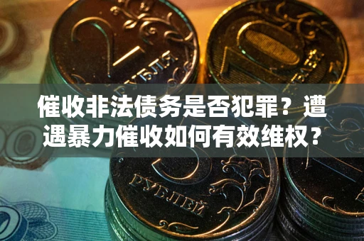 北京催收非法债务是否犯罪?遭遇暴力催收如何有效维权? 北京催收非法债务是否犯罪?遭遇暴力催收如何有效维权?
