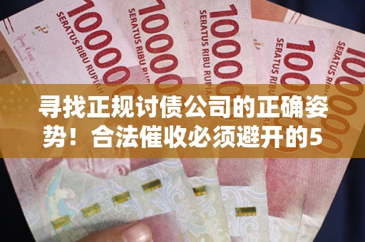 北京寻找正规讨债公司的正确姿势！合法催收必须避开的5大雷区