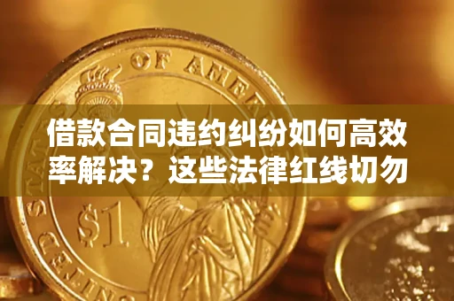 北京借款合同违约纠纷如何高效率解决？这些法律红线切勿触碰