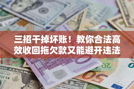 北京三招干掉坏账！教你合法高效收回拖欠款又能避开违法雷区