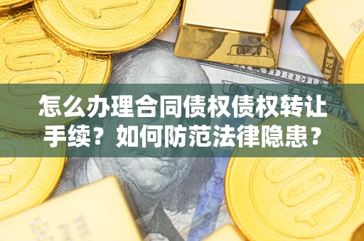 北京怎么办理合同债权债权转让手续？如何防范法律隐患？