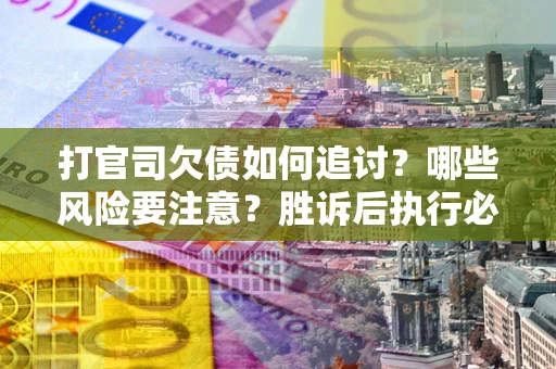 北京打官司欠债如何追讨？哪些风险要注意？胜诉后执行必看！