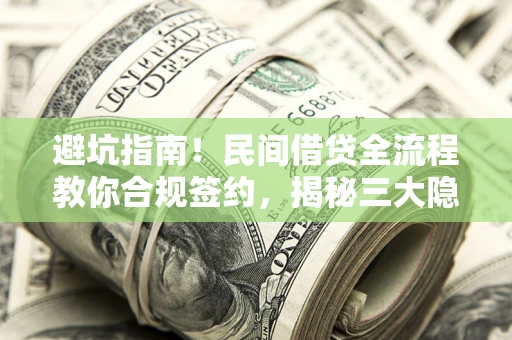 北京避坑指南！民间借贷全流程教你合规签约，揭秘三大隐形陷阱