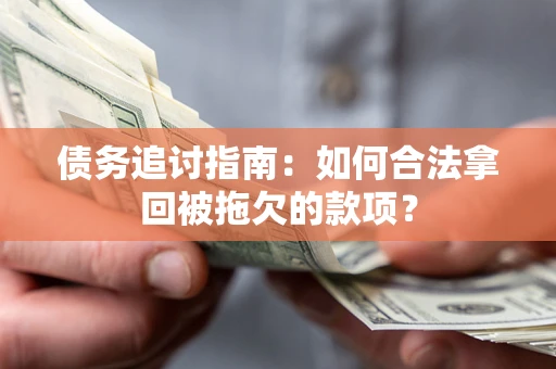 北京债务追讨指南：如何合法拿回被拖欠的款项？