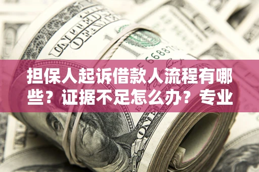 北京担保人起诉借款人流程有哪些？证据不足怎么办？专业律师解答