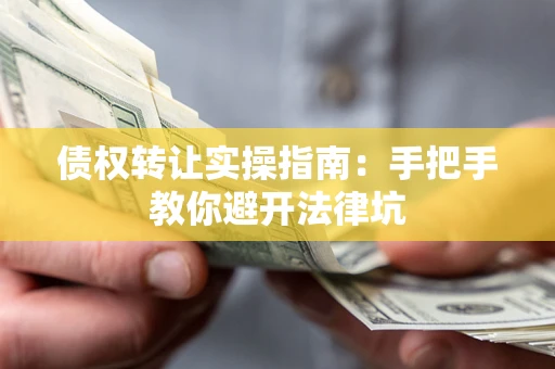北京债权转让实操指南：手把手教你避开法律坑