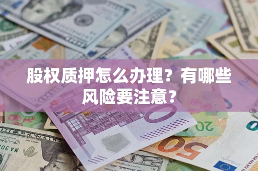 北京股权质押怎么办理？有哪些风险要注意？