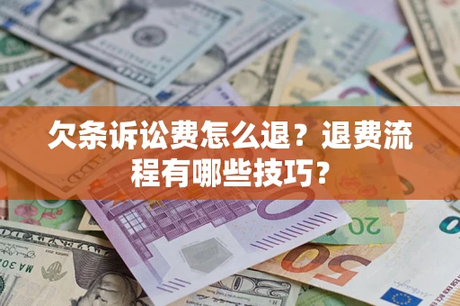北京欠条诉讼费怎么退？退费流程有哪些技巧？