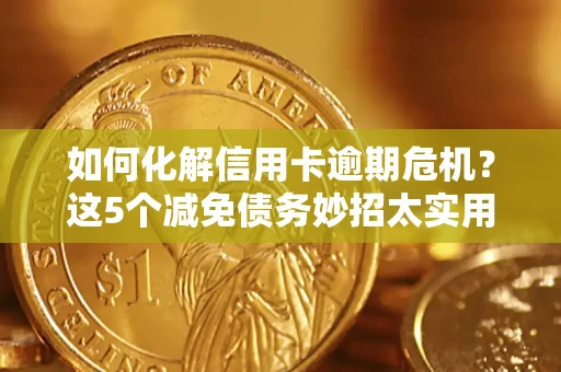 北京如何化解信用卡逾期危机？这5个减免债务妙招太实用