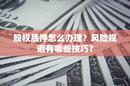 北京股权质押怎么办理？风险规避有哪些技巧？