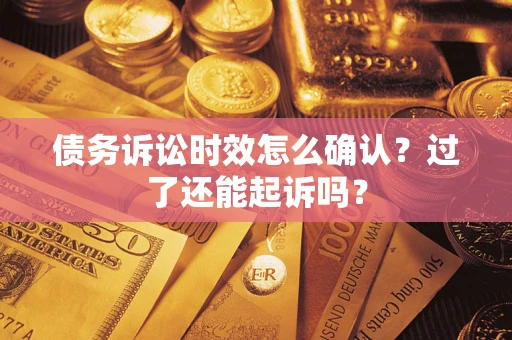 北京债务诉讼时效怎么确认？过了还能起诉吗？
