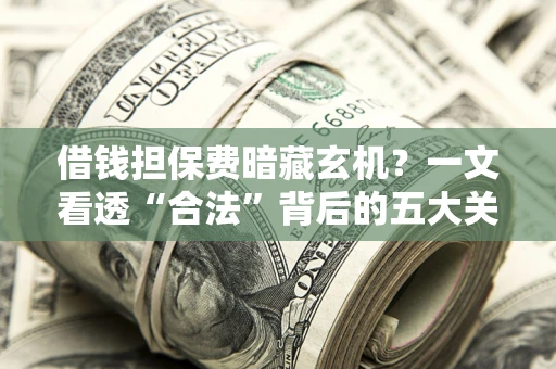 北京借钱担保费暗藏玄机？一文看透“合法”背后的五大关键陷阱