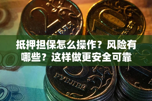 北京抵押担保怎么操作？风险有哪些？这样做更安全可靠