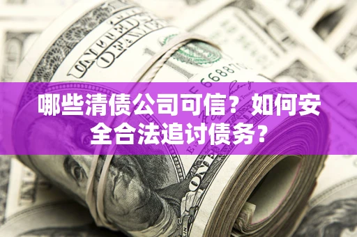 北京哪些清债公司可信？如何安全合法追讨债务？