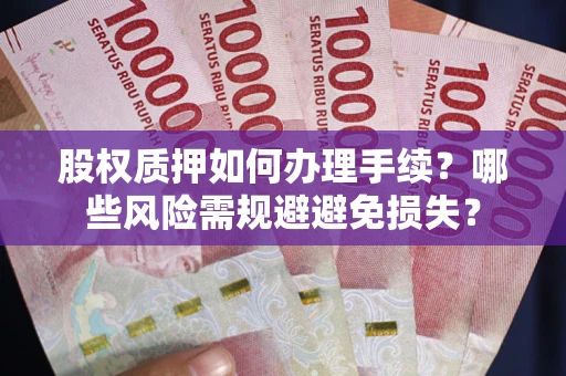 北京股权质押如何办理手续？哪些风险需规避避免损失？
