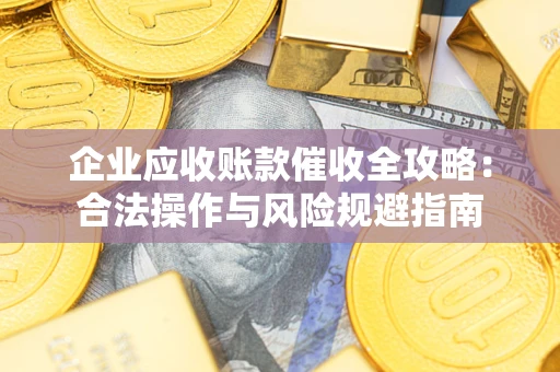 北京企业应收账款催收全攻略：合法操作与风险规避指南