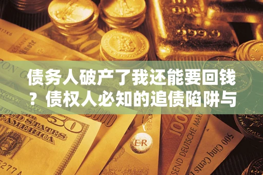 北京债务人破产了我还能要回钱？债权人必知的追债陷阱与破局之道
