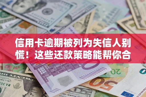 北京信用卡逾期被列为失信人别慌！这些还款策略能帮你合法止损