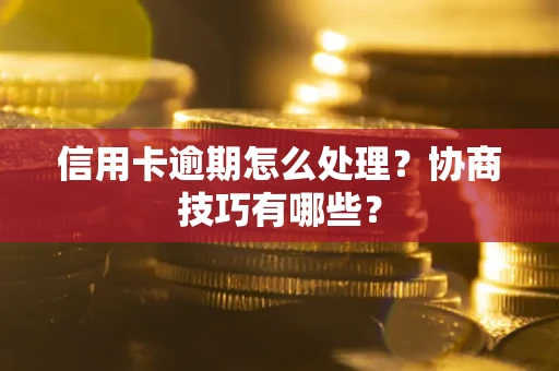 北京信用卡逾期怎么处理？协商技巧有哪些？
