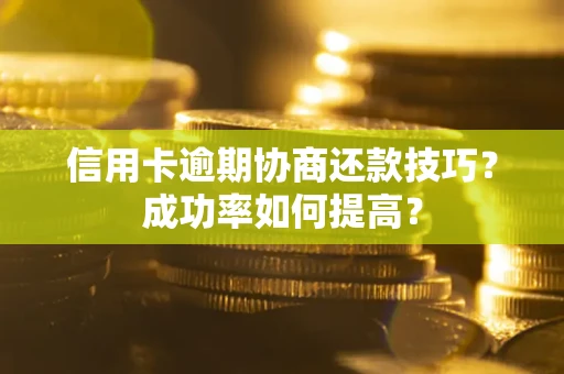 北京信用卡逾期协商还款技巧？成功率如何提高？