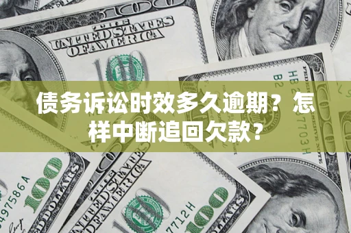 北京债务诉讼时效多久逾期？怎样中断追回欠款？