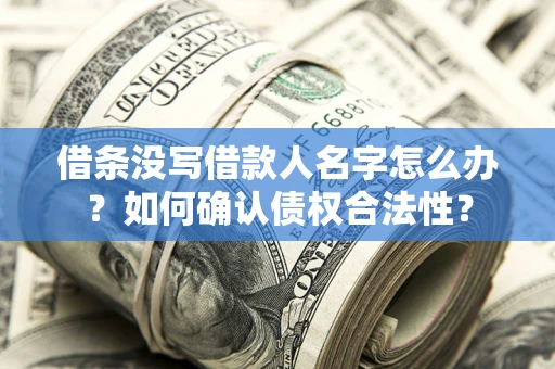 北京借条没写借款人名字怎么办？如何确认债权合法性？