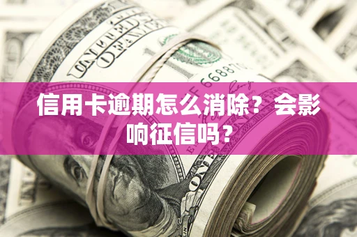 北京信用卡逾期怎么消除？会影响征信吗？
