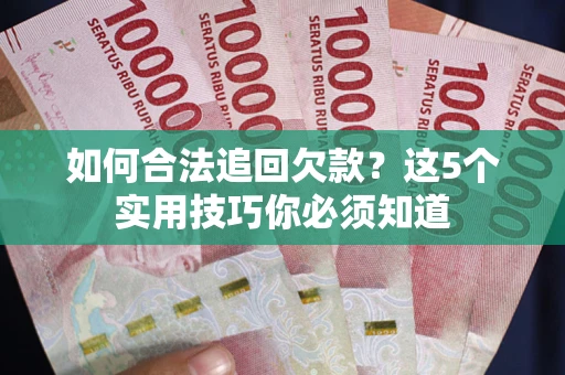 北京如何合法追回欠款？这5个实用技巧你必须知道