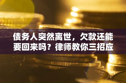 北京债务人突然离世，欠款还能要回来吗？律师教你三招应对