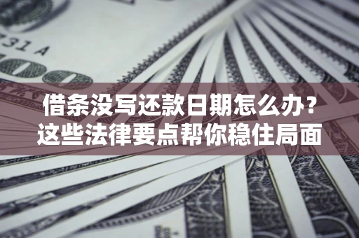 北京借条没写还款日期怎么办？这些法律要点帮你稳住局面