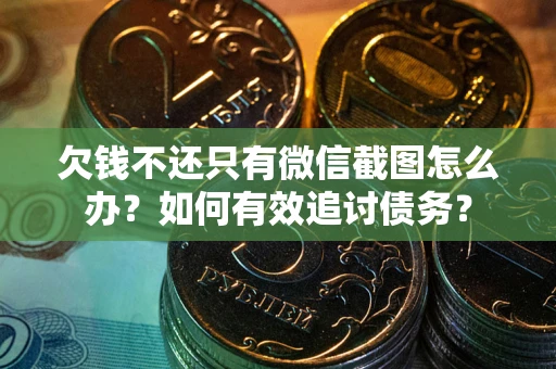 北京欠钱不还只有微信截图怎么办？如何有效追讨债务？