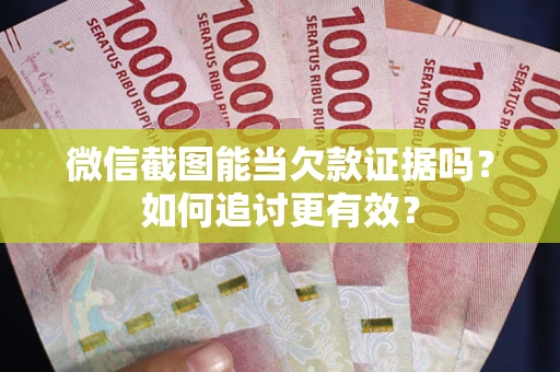 北京微信截图能当欠款证据吗？如何追讨更有效？