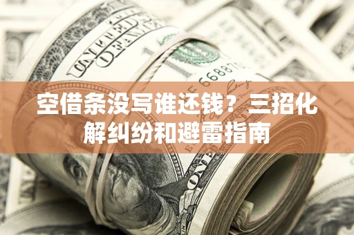 北京空借条没写谁还钱？三招化解纠纷和避雷指南