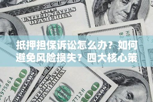 北京抵押担保诉讼怎么办？如何避免风险损失？四大核心策略全解读