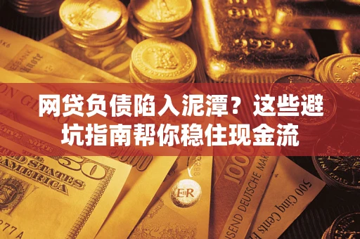 北京网贷负债陷入泥潭？这些避坑指南帮你稳住现金流
