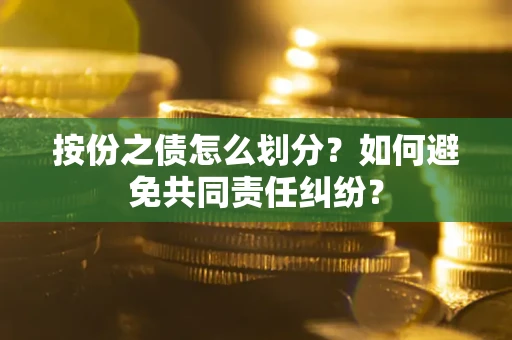北京按份之债怎么划分？如何避免共同责任纠纷？