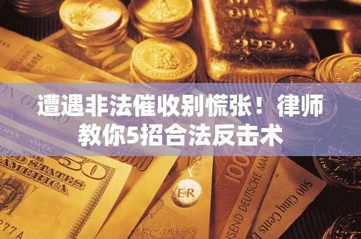 北京遭遇非法催收别慌张！律师教你5招合法反击术