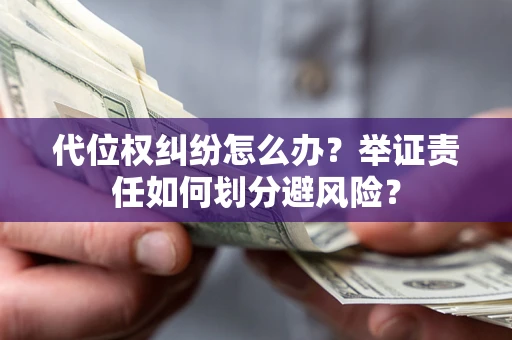 北京代位权纠纷怎么办？举证责任如何划分避风险？
