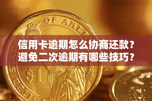 北京信用卡逾期怎么协商还款？避免二次逾期有哪些技巧？