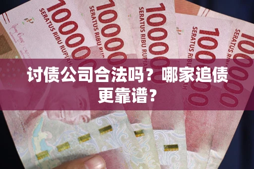 北京讨债公司合法吗？哪家追债更靠谱？
