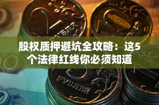 北京股权质押避坑全攻略：这5个法律红线你必须知道