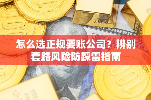 北京怎么选正规要账公司？辨别套路风险防踩雷指南