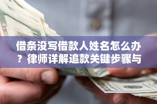 北京借条没写借款人姓名怎么办？律师详解追款关键步骤与证据链构建
