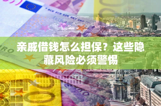 北京亲戚借钱怎么担保？这些隐藏风险必须警惕