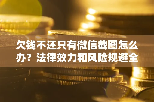 北京欠钱不还只有微信截图怎么办？法律效力和风险规避全解析