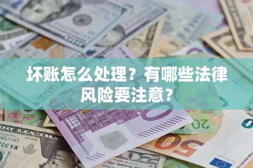 北京坏账怎么处理？有哪些法律风险要注意？