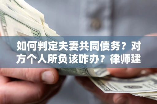 北京如何判定夫妻共同债务？对方个人所负该咋办？律师建议