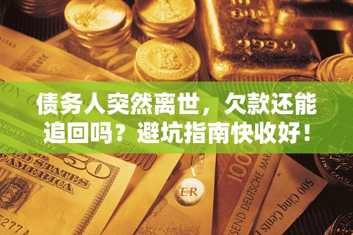 北京债务人突然离世，欠款还能追回吗？避坑指南快收好！